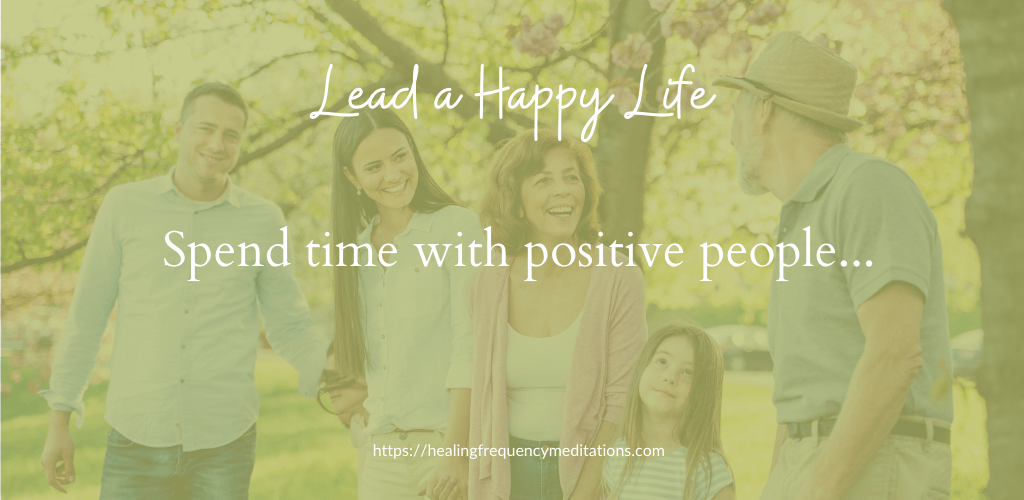 Lead a happier life - spend time with positive people - HealingFrequencymeditations.com