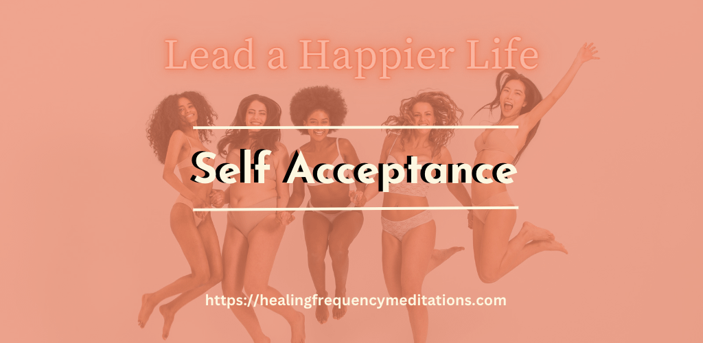 Lead a happier life - Self Acceptance - Healingfrequencymeditations.com